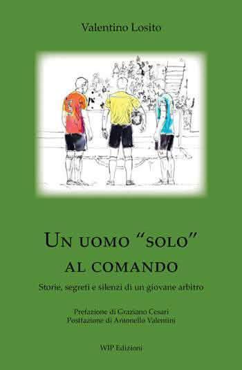 "Un uomo «solo» al comando": è il libro di storie, segreti e silenzi degli arbitri scritto da Valentino Losito