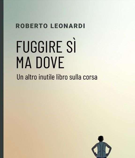 "Fuggire si ma dove": piace tanto quanto scritto dal runner Roberto Leonardi, pur essendo... "un altro inutile libro sulla corsa"