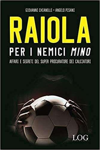 Raiola per i nemici Mino. Affari e segreti del super procuratore dei calciatori