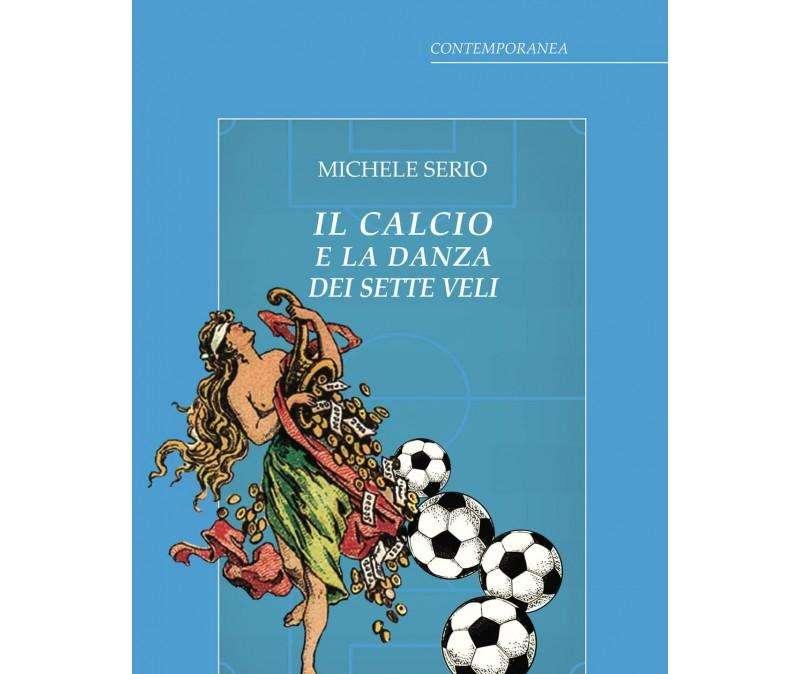 Arriva in libreria "Il Calcio e la Danza dei Sette Veli", l'inedito postumo di Michele Serio