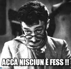 "Accà nisciun è fess"...