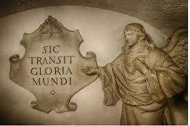 "SIC TRANSIT GLORIA MUNDI”